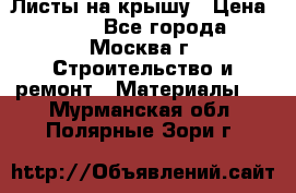 Листы на крышу › Цена ­ 100 - Все города, Москва г. Строительство и ремонт » Материалы   . Мурманская обл.,Полярные Зори г.